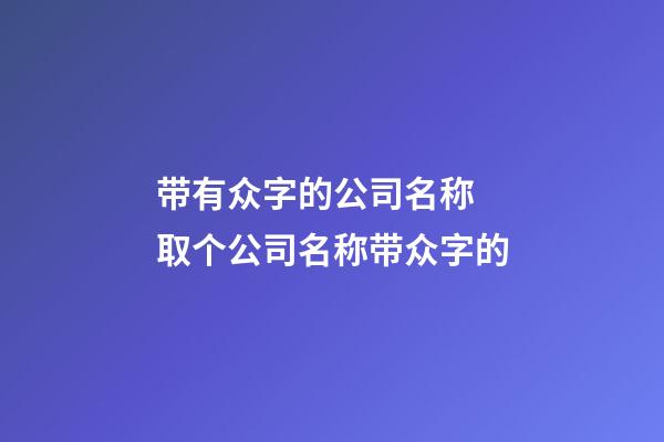 带有众字的公司名称 取个公司名称带众字的-第1张-公司起名-玄机派